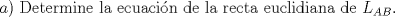 TEX: $a)$ Determine la ecuacin de la recta euclidiana de $L_{AB}$.