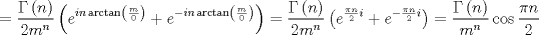 TEX: $$<br /> = \frac{{\Gamma \left( n \right)}}<br />{{2m^n }}\left( {e^{in\arctan \left( {\frac{m}<br />{0}} \right)}  + e^{ - in\arctan \left( {\frac{m}<br />{0}} \right)} } \right) = \frac{{\Gamma \left( n \right)}}<br />{{2m^n }}\left( {e^{\frac{{\pi n}}<br />{2}i}  + e^{ - \frac{{\pi n}}<br />{2}i} } \right) = \frac{{\Gamma \left( n \right)}}<br />{{m^n }}\cos \frac{{\pi n}}<br />{2}<br />$$