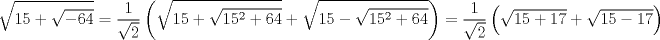 TEX: $$<br />\sqrt {15 + \sqrt { - 64} }  = \frac{1}<br />{{\sqrt 2 }}\left( {\sqrt {15 + \sqrt {15^2  + 64} }  + \sqrt {15 - \sqrt {15^2  + 64} } } \right) = \frac{1}<br />{{\sqrt 2 }}\left( {\sqrt {15 + 17}  + \sqrt {15 - 17} } \right)<br />$$