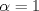 TEX: $\alpha = 1$