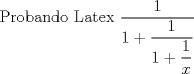 TEX:  Probando Latex $\dfrac{1}{1+\dfrac{1}{1+\dfrac{1}{x}}}$