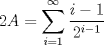 TEX: \( \displaystyle 2A=\sum_{i=1}^{\infty}{\frac{i-1}{2^{i-1}}} \)