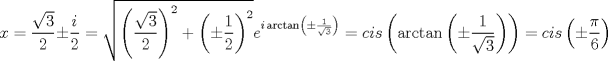 TEX: $$<br />x = \frac{{\sqrt 3 }}<br />{2} \pm \frac{i}<br />{2} = \sqrt {\left( {\frac{{\sqrt 3 }}<br />{2}} \right)^2  + \left( { \pm \frac{1}<br />{2}} \right)^2 } e^{i\arctan \left( { \pm \frac{1}<br />{{\sqrt 3 }}} \right)}  = cis\left( {\arctan \left( { \pm \frac{1}<br />{{\sqrt 3 }}} \right)} \right) = cis\left( { \pm \frac{\pi }<br />{6}} \right)<br />$$