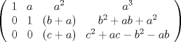 TEX: <br /><br />	$$<br />	\left(<br />	\begin{array}{cccc}<br />		1 & a & a^2 & a^3 \\<br />		0 & 1 & (b+a) & b^2+ab+a^2 \\<br />		0 & 0 & (c+a) & c^2+ac-b^2-ab<br />	\end{array}<br />	\right)<br />	$$<br /><br />