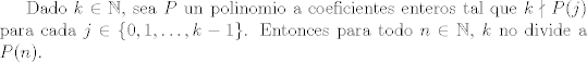 TEX: Dado $k\in\mathbb N$, sea $P$ un polinomio a coeficientes enteros tal que $k\nmid P(j)$ para cada $j\in\{0,1,\dots, k-1\}$. Entonces  para todo $n\in\mathbb N$, $k$ no divide a $P(n)$.  