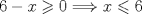 TEX: $6-x\geqslant 0\Longrightarrow x\leqslant 6$