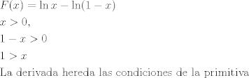 TEX: \[\begin{gathered}<br />  F(x) = \ln x - \ln (1 - x) \hfill \\<br />  x > 0, \hfill \\<br />  1 - x > 0 \hfill \\<br />  1 > x \hfill \\<br />  {\text{La derivada hereda las condiciones de la primitiva}} \hfill \\ <br />\end{gathered} \]