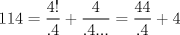 TEX: $$<br />114 = \frac{{4!}}<br />{{.4}} + \frac{4}<br />{{.4...}} = \frac{{44}}<br />{{.4}} + 4<br />$$