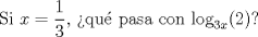 TEX: Si $x = \dfrac{1}{3}$, >qu\'e pasa con $\log_{3x}(2)$?