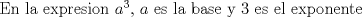 TEX: En la expresion $a^3$, $a$ es la base y $3$ es el exponente 