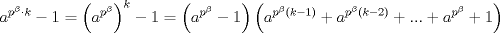 TEX: $$a^{p^{\beta }\cdot k}-1=\left( a^{p^{\beta }} \right)^{k}-1=\left( a^{p^{\beta }}-1 \right)\left( a^{p^{\beta }\left( k-1 \right)}+a^{p^{\beta }\left( k-2 \right)}+...+a^{p^{\beta }}+1 \right)$$