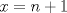 TEX: $x = n + 1$