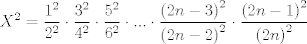 TEX: $$X^{2}=\frac{1^{2}}{2^{2}}\cdot \frac{3^{2}}{4^{2}}\cdot \frac{5^{2}}{6^{2}}\cdot ...\cdot \frac{\left( 2n-3 \right)^{2}}{\left( 2n-2 \right)^{2}}\cdot \frac{\left( 2n-1 \right)^{2}}{\left( 2n \right)^{2}}$$