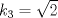 TEX: $k_{3}=\sqrt{2}$