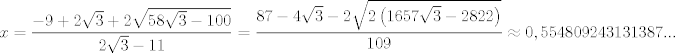 TEX: $$x=\frac{-9+2\sqrt{3}+2\sqrt{58\sqrt{3}-100}}{2\sqrt{3}-11}=\frac{87-4\sqrt{3}-2\sqrt{2\left( 1657\sqrt{3}-2822 \right)}}{109}\approx 0,554809243131387...$$