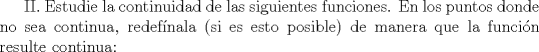 TEX: II. Estudie la continuidad de las siguientes funciones. En los puntos donde no sea continua, redefnala (si es esto posible) de manera que la funcin resulte continua: