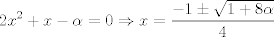 TEX: $$2x^{2}+x-\alpha =0\Rightarrow x=\frac{-1\pm \sqrt{1+8\alpha }}{4}$$