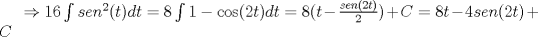 TEX: $\Rightarrow 16\int{sen^{2}(t)dt}=8\int{1-\cos (2t)dt}=8(t-\frac{sen(2t)}{2})+C=8t-4sen(2t)+C$