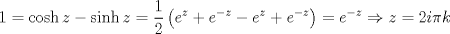 TEX: $$1=\cosh z-\sinh z=\frac{1}{2}\left( e^{z}+e^{-z}-e^{z}+e^{-z} \right)=e^{-z}\Rightarrow z=2i\pi k$$