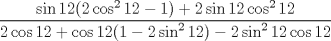 TEX: $\dfrac{\sin{12}(2\cos^{2}{12}-1)+2\sin{12}\cos^{2}{12}}{2\cos{12}+\cos{12}(1-2\sin^{2}{12})-2\sin^{2}{12}\cos{12}}$