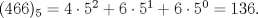 TEX: $(466)_5=4\cdot 5^2+6\cdot 5^1+6\cdot 5^0=136.$