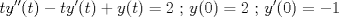 TEX: $$t{y}''(t)-t{y}'(t)+y(t)=2 \textup{ ; }y(0)=2\textup{ ; }{y}'(0)=-1$$