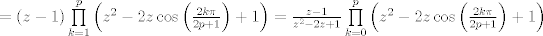 TEX: $=\left( z-1 \right)\prod\limits_{k=1}^{p}{\left( {{z}^{2}}-2z\cos \left( \frac{2k\pi }{2p+1} \right)+1 \right)}=\frac{z-1}{{{z}^{2}}-2z+1}\prod\limits_{k=0}^{p}{\left( {{z}^{2}}-2z\cos \left( \frac{2k\pi }{2p+1} \right)+1 \right)}$