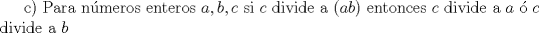 TEX: c) Para nmeros enteros $a, b, c$ si $c$ divide a $(ab)$ entonces $c$ divide a $a$  $c$ divide a $b$