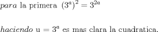 TEX: \[<br />\begin{gathered}<br />  para{\text{ la primera }}\left( {{\text{3}}^a } \right)^2  = 3^{2a}  \hfill \\<br />   \hfill \\<br />  haciendo{\text{ u = 3}}^a {\text{ es mas clara la cuadratica}}{\text{.}} \hfill \\ <br />\end{gathered} <br />\]<br />