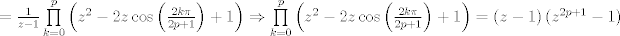 TEX: $=\frac{1}{z-1}\prod\limits_{k=0}^{p}{\left( {{z}^{2}}-2z\cos \left( \frac{2k\pi }{2p+1} \right)+1 \right)}\Rightarrow \prod\limits_{k=0}^{p}{\left( {{z}^{2}}-2z\cos \left( \frac{2k\pi }{2p+1} \right)+1 \right)}=\left( z-1 \right)\left( {{z}^{2p+1}}-1 \right)$