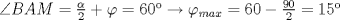 TEX: $\angle BAM=\frac{\alpha}{2}+\varphi=60\rightarrow\varphi_{max}=60-\frac{90}{2}=15$