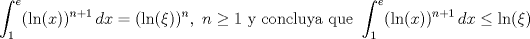 TEX: \[\int_1^e (\ln(x))^{n+1}\,dx =(\ln(\xi))^n,\ n\geq 1\text{ y concluya que }\int_1^e (\ln(x))^{n+1}\,dx\leq \ln(\xi)\]<br />