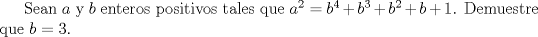 TEX: Sean $a$ y $b$ enteros positivos tales que $a^{2}=b^{4}+b^{3}+b^{2}+b+1$. Demuestre que $b=3.$