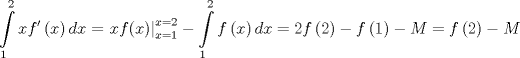 TEX: \[<br />\int\limits_1^2 {xf'\left( x \right)dx}  = \left. {xf(x)} \right|_{x = 1}^{x = 2}  - \int\limits_1^2 {f\left( x \right)dx}  = 2f\left( 2 \right) - f\left( 1 \right) - M = f\left( 2 \right) - M<br />\]