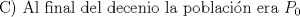 TEX: C) Al final del decenio la poblacin era $P_{0}$