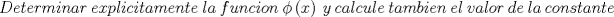 TEX: \[<br />Determinar\ explicitamente\ la\ funcion\ \phi \left( x \right)\ y\ calcule\ tambien\ el\ valor\ de\ la\ constante<br />\]<br />