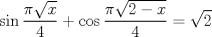 TEX: $$<br />\sin \frac{{\pi \sqrt x }}<br />{4} + \cos \frac{{\pi \sqrt {2 - x} }}<br />{4} = \sqrt 2 <br />$$