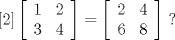 TEX: $[2]\left[ {\begin{array}{*{20}{c}}<br />1&2\\<br />3&4<br />\end{array}} \right] = \left[ {\begin{array}{*{20}{c}}<br />2&4\\<br />6&8<br />\end{array}} \right]$ $?$