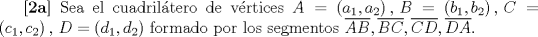 TEX: \textbf{[2a]} Sea el cuadril\'atero de v\'ertices $A=(a_1,a_2)\,,\,B=(b_1,b_2)\,,\,C=(c_1,c_2)\,,\,D=(d_1,d_2)$ formado por los segmentos $\overline{AB},\overline{BC},\overline{CD},\overline {DA}$. 