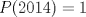 TEX: $P(2014)=1$