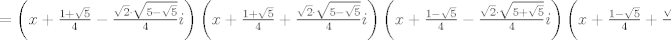 TEX: $=\left( x+\frac{1+\sqrt{5}}{4}-\frac{\sqrt{2}\cdot \sqrt{5-\sqrt{5}}}{4}i \right)\left( x+\frac{1+\sqrt{5}}{4}+\frac{\sqrt{2}\cdot \sqrt{5-\sqrt{5}}}{4}i \right)\left( x+\frac{1-\sqrt{5}}{4}-\frac{\sqrt{2}\cdot \sqrt{5+\sqrt{5}}}{4}i \right)\left( x+\frac{1-\sqrt{5}}{4}+\frac{\sqrt{2}\cdot \sqrt{5+\sqrt{5}}}{4}i \right)$