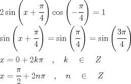 TEX: $\displaystyle \\ 2\sin { \left( x+\cfrac { \pi  }{ 4 }  \right)  } \cos { \left( -\cfrac { \pi  }{ 4 }  \right)  } =1\\ \sin { \left( x+\cfrac { \pi  }{ 4 }  \right)  } =\sin { \left( \cfrac { \pi  }{ 4 }  \right)  } =\sin { \left( \cfrac { 3\pi  }{ 4 }  \right)  } \\ \\ x=0+2k\pi \quad ,\quad k\quad \in \quad Z\\ x=\cfrac { \pi  }{ 2 } +2n\pi \quad ,\quad n\quad \in \quad Z$