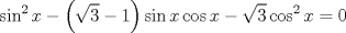 TEX: $$<br />\sin ^2 x - \left( {\sqrt 3  - 1} \right)\sin x\cos x - \sqrt 3 \cos ^2 x = 0<br />$$