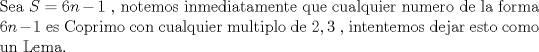 TEX: \noindent Sea $S =6n -1$ , notemos inmediatamente que cualquier numero de la forma $6n -1$ es Coprimo con cualquier multiplo de $2,3$ , intentemos dejar esto como un Lema.