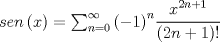 TEX: $sen\left( x \right) =\sum _{ n=0 }^{ \infty  }{ { \left( -1 \right)  }^{ n }\cfrac { { x }^{ 2n+1 } }{ \left( 2n+1 \right) ! }  } $