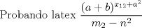 TEX:  Probando latex $\dfrac{(a+b)^{x_{12}+a^2}}{m_{2}-n^2}$