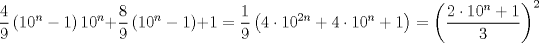 TEX: \[\large \frac{4}{9}\left ( 10^n-1 \right )10^n+\frac{8}{9}\left ( 10^n-1 \right )+1=\frac{1}{9}\left ( 4\cdot 10^{2n}+4\cdot 10^n+1 \right )=\left ( \frac{2\cdot10^n+1}{3} \right )^2\]