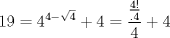 TEX: $$<br />19 = 4^{4 - \sqrt 4 }  + 4 = \frac{{\frac{{4!}}<br />{{.4}}}}<br />{4} + 4<br />$$