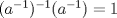 TEX: $(a^{-1})^{-1}(a^{-1})=1$