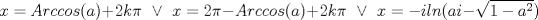 TEX: \[x=Arccos(a)+2k\pi \;\;\vee \;\;x=2\pi -Arccos(a)+2k\pi \;\;\vee \;\;x=-iln(a\- i-\sqrt{1-a^{2}})\]